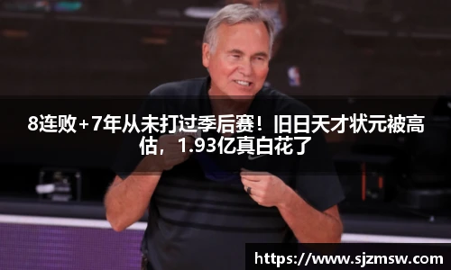 8连败+7年从未打过季后赛！旧日天才状元被高估，1.93亿真白花了