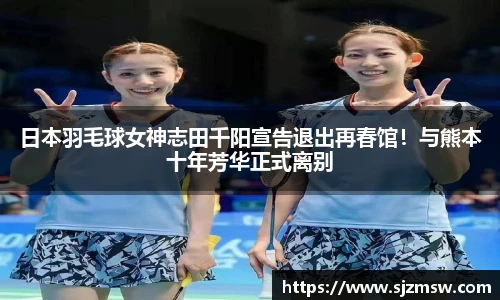 日本羽毛球女神志田千阳宣告退出再春馆！与熊本十年芳华正式离别
